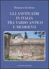 Gli anfiteatri in Italia tra Tardo Antico e Medioevo di Damiano Iacobone edito da Gangemi Editore