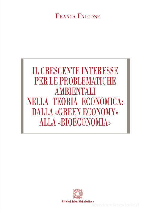 Il crescente interesse per le problematiche ambientali nella teoria economica: dalla «green economy» alla «bioeconomia» di Franca Falcone edito da Edizioni Scientifiche Italiane