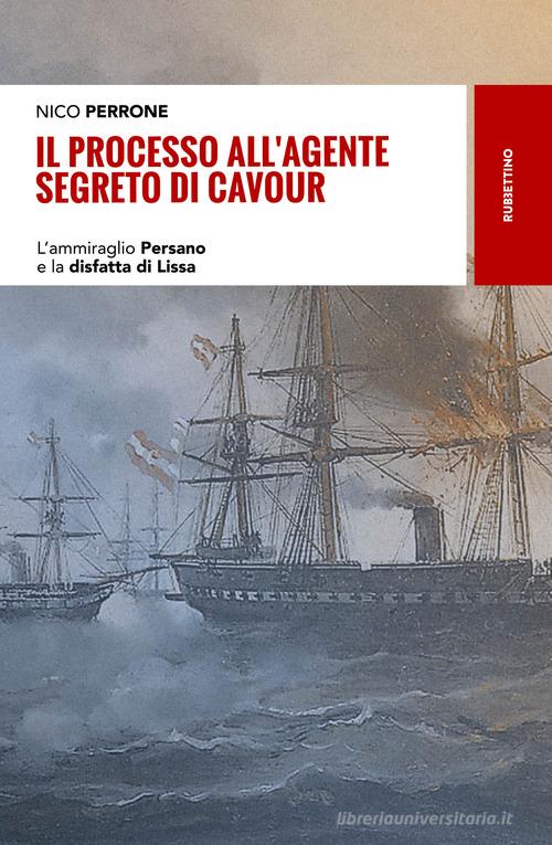 Il processo all'agente segreto di Cavour. L'ammiraglio Persano e la disfatta di Lissa di Nico Perrone edito da Rubbettino