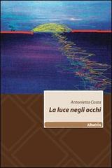 La luce negli occhi di Antonietta Costa edito da Gruppo Albatros Il Filo