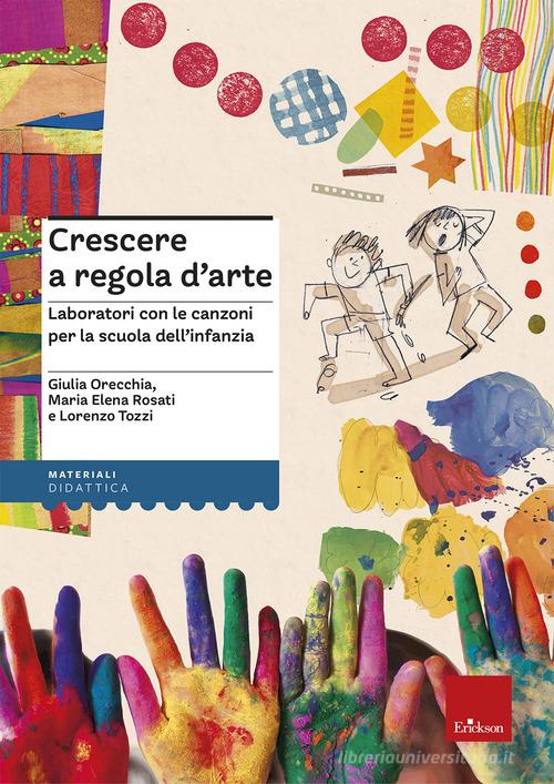 Crescere a regola d'arte. Laboratori con le canzoni per la scuola dell'infanzia di Giulia Orecchia, Maria Elena Rosati, Lorenzo Tozzi edito da Erickson