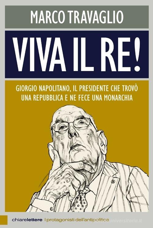 Viva il re! Giorgio Napolitano, il presidente che trovò una repubblica e ne fece una monarchia di Marco Travaglio edito da Chiarelettere