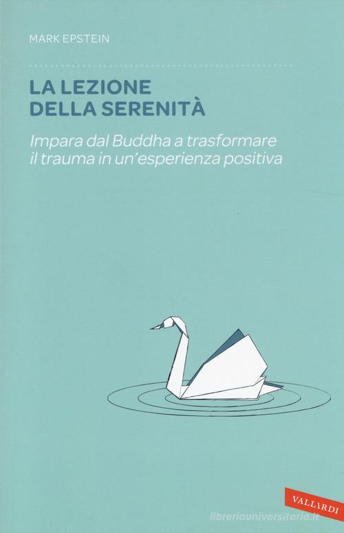 La lezione della serenità. Impara dal Buddha a trasformare il trauma in un'esperienza positiva di Mark Epstein edito da Vallardi A.