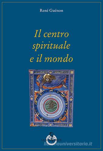 Il centro spirituale e il mondo di René Guénon edito da Luni Editrice