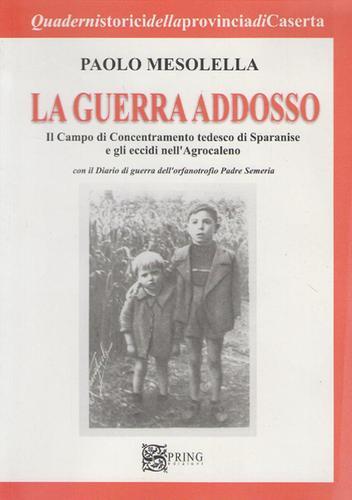 La guerra addosso. Il campo di concentramento tedesco di Sparanise e gli eccidi nell'agrocaleno di Paolo Mesolella edito da Spring Edizioni