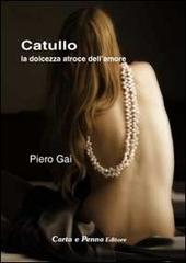 Catullo, la dolcezza atroce dell'amore di Pietro Gai edito da Carta e Penna