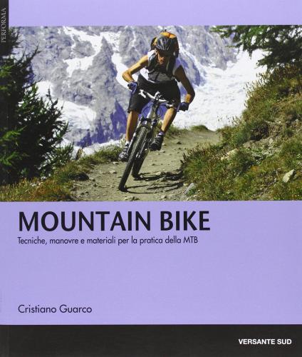 Mountain bike. Tecniche, manovre e materiali per la pratica delle MTB di Cristiano Guarco edito da Versante Sud