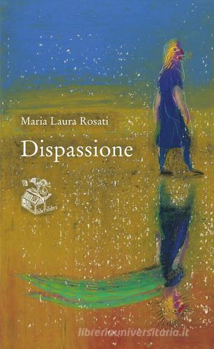 Dispassione di Maria Laura Rosati edito da Liberilibri