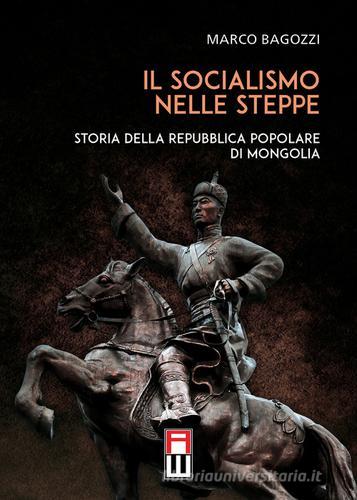 Il socialismo nelle steppe. Storia della repubblica popolare di Mongolia di Marco Bagozzi edito da Anteo (Cavriago)