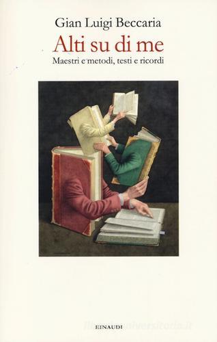 Alti su di me. Maestri e metodi, testi e ricordi di Gian Luigi Beccaria edito da Einaudi