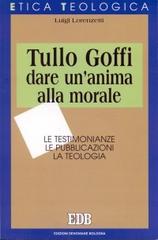 Tullo Goffi: dare un'anima alla morale. Le testimonianze, le pubblicazioni, la teologia di Luigi Lorenzetti edito da EDB