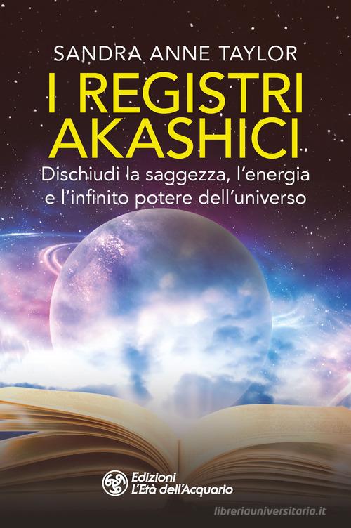 I registri akashici. Dischiudi la saggezza, l'energia e l'infinito potere dell'universo di Sandra Anne Taylor edito da L'Età dell'Acquario