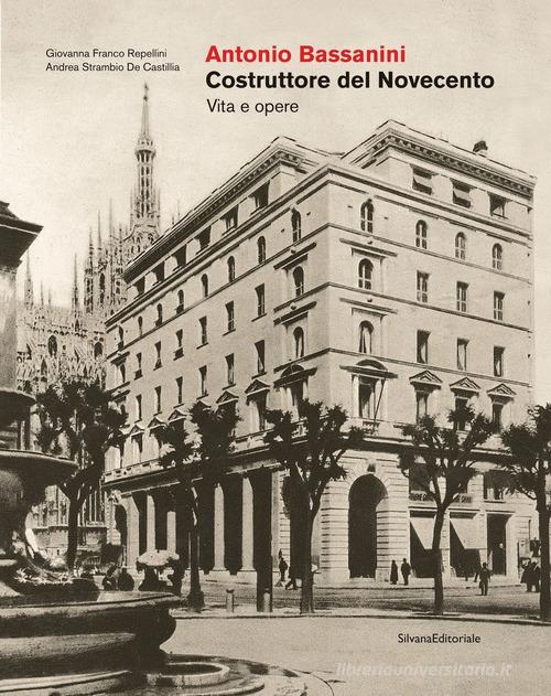 Antonio Bassanini. Costruttore del Novecento. Vita e opere di Giovanna Franco Repellini, Andrea Strambio de Castilla, Alessia Tassi edito da Silvana