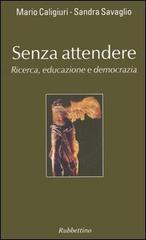 Senza attendere. Ricerca, educazione e democrazia di Mario Caligiuri, Sandra Savaglio edito da Rubbettino