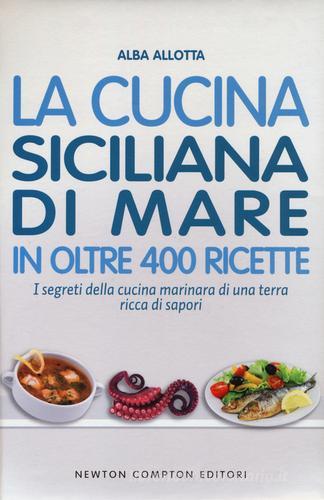 La cucina siciliana di mare in oltre 400 ricette di Alba Allotta edito da Newton Compton