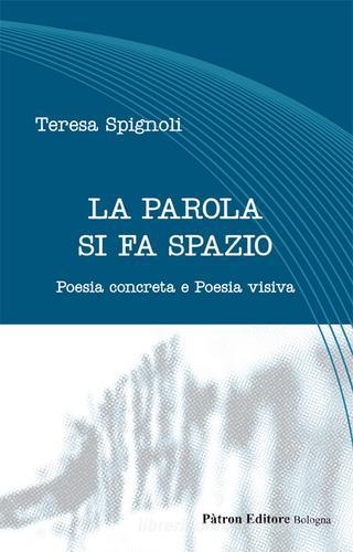 La parola si fa spazio. Poesia concreta e poesia visiva di Teresa Spignoli edito da Pàtron