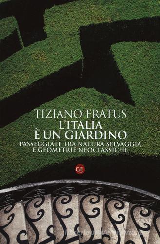 L' Italia è un giardino. Passeggiate tra natura selvaggia e geometrie neoclassiche di Tiziano Fratus edito da Laterza