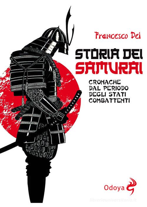 Storia dei samurai. Cronache dal periodo degli Stati combattenti di Francesco Dei edito da Odoya