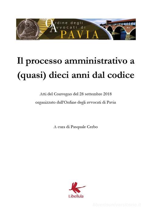 Il processo amministrativo a (quasi) dieci anni dal codice. Atti del Convegno (Pavia, 28 settembre 2018) edito da Libellula Edizioni