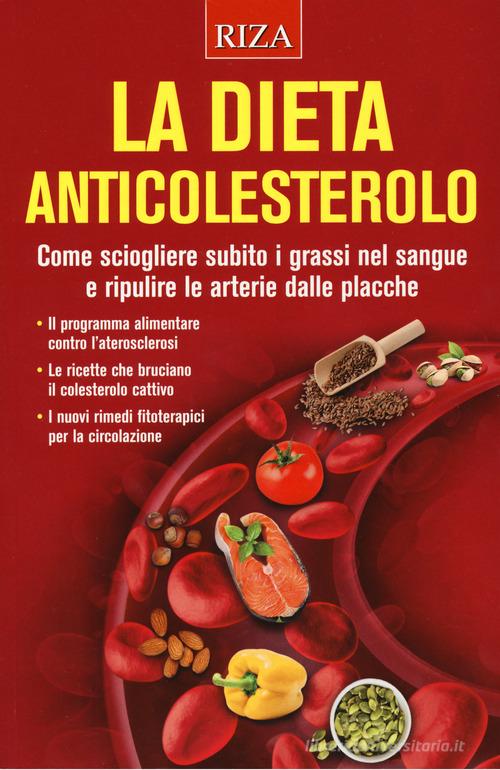 La dieta anticolesterolo. Come sciogliere subito i grassi nel sangue e ripulire le arterie dalle placche edito da Riza
