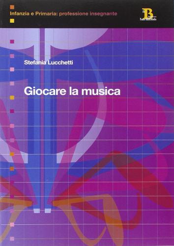 Giocare la musica. Idee e percorsi nella scuola dell'infanzia di Stefania Lucchetti edito da Pensa Multimedia
