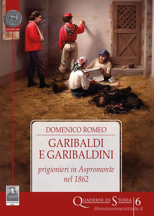 Garibaldi e garibaldini prigionieri in Aspromonte nel 1862 di Domenico Romeo edito da Città del Sole Edizioni
