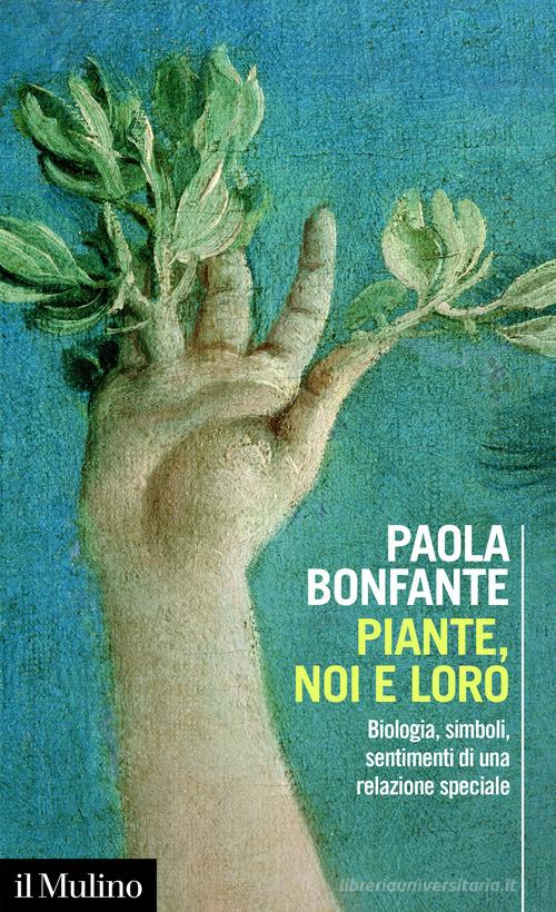 Piante, noi e loro. Biologia, simboli, sentimenti di una relazione speciale di Paola Bonfante edito da Il Mulino