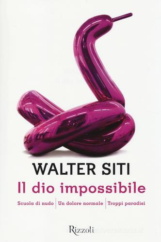 Il dio impossibile: Scuola di nudo-Un dolore normale-Troppi paradisi di Walter Siti edito da Rizzoli