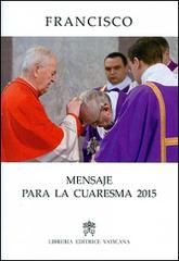 Mensaje para la Cuaresma 2015 di Francesco (Jorge Mario Bergoglio) edito da Libreria Editrice Vaticana