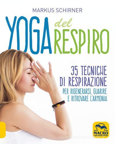 Yoga del respiro. 35 tecniche di respirazione per rigenerarsi, guarire e ritrovare l'armonia di Markus Schirner edito da Macro Edizioni