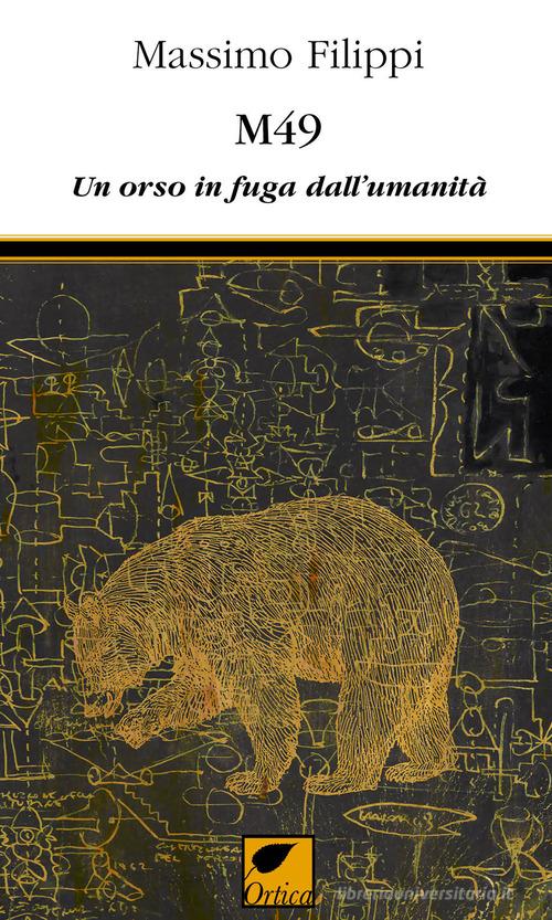 M49. Un orso in fuga dall'umanità di Massimo Filippi edito da Ortica Editrice