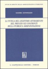 La tutela del legittimo affidamento del privato nei confronti della pubblica amministrazione di Sandra Antoniazzi edito da Giappichelli
