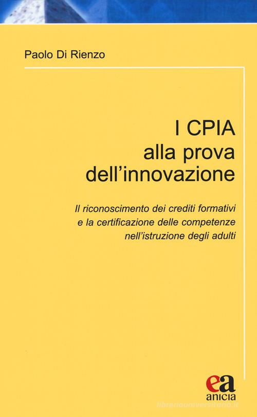 I CPIA alla prova dell'innovazione. Il riconoscimento dei crediti formativi e la certificazione delle competenze nell'istruzione degli adulti di Paolo Di Rienzo edito da Anicia (Roma)