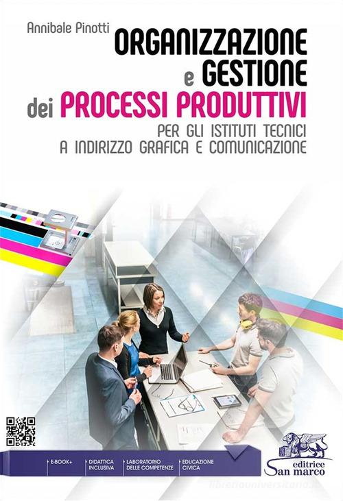 Organizzazione e gestione dei processi produttivi. Per gli istituti tecnici a indirizzo grafica e comunicazione. Per gli Ist. tecnici e professionali. Con e-book. Co di Annibale Pinotti edito da Editrice San Marco
