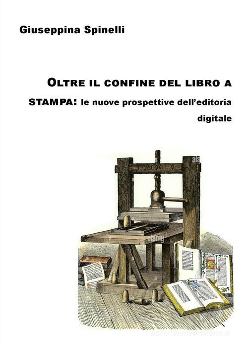 Oltre il confine del libro a stampa: le nuove prospettive dell'editoria digitale di Spinelli Giuseppina edito da ilmiolibro self publishing