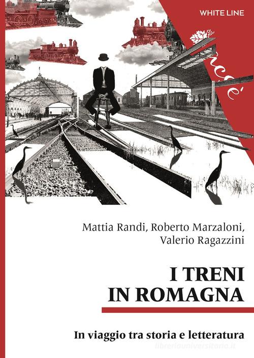 I treni in Romagna. In viaggio tra storia e letteratura di Mattia Randi, Roberto Marzaloni, Valerio Ragazzini edito da White Line