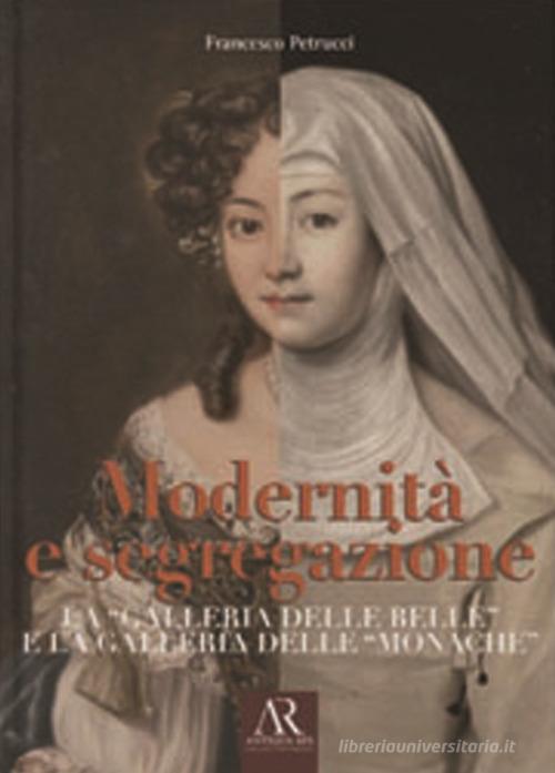 Mondanità e segregazione. La «galleria delle Belle» e la galleria delle «Monache» a Palazzo Chigi in Ariccia di Francesco Petrucci edito da Ceccarelli