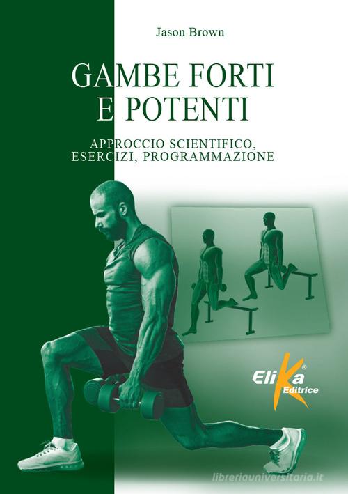 Gambe forti e potenti. Approccio scientifico, esercizi, programmazione di Jason Brown edito da Elika