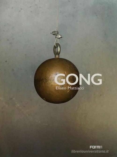 Gong. Eliseo Mattiacci. Catalogo della mostra (Firenze, 2 giugno-14 ottobre 2018). Ediz. illustrata di Sergio Risaliti, Lara Conte, Emanuele Pace edito da Forma Edizioni