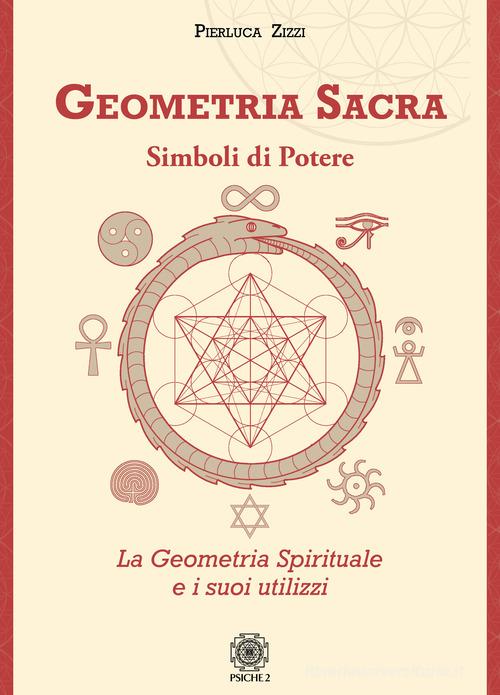Geometria sacra. Simboli di potere. La geometria spirituale e i suoi utilizzi di Pierluca Zizzi edito da Psiche 2