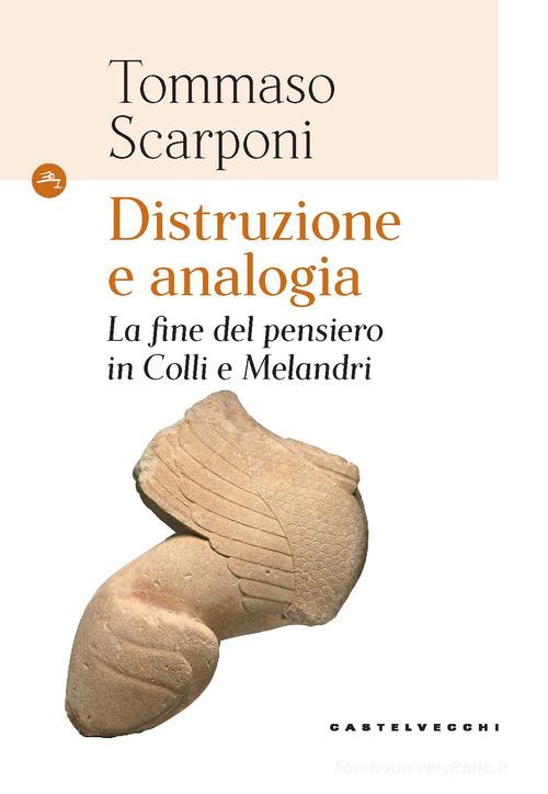 Distruzione e analogia. La fine del pensiero in Colli e Melandri di Tommaso Scarponi edito da Castelvecchi