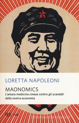 Maonomics. L'amara medicina cinese contro gli scandali della nostra economia di Loretta Napoleoni edito da Rizzoli