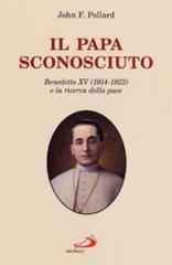 Il papa sconosciuto. Benedetto XV (1914-1922) e la ricerca della pace di John F. Pollard edito da San Paolo Edizioni