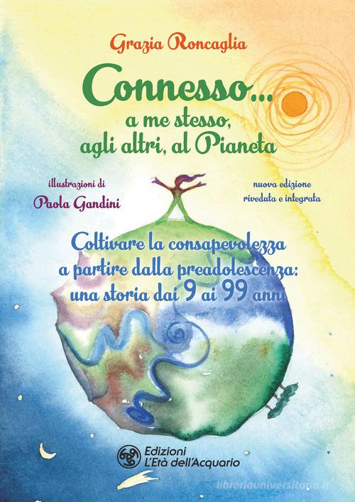 Connesso... a me stesso, agli altri, al Pianeta. Coltivare la consapevolezza a partire dalla preadolescenza, una storia dai 9 ai 99 anni. Nuova ediz. di Grazia Roncaglia edito da L'Età dell'Acquario