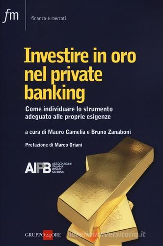 Investire in oro nel private banking. Come individuare lo strumento adeguato alle proprie esigenze edito da Il Sole 24 Ore