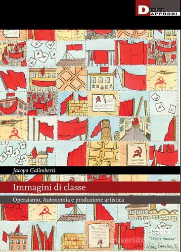 Immagini di classe. Operaismo, autonomia e produzione artistica di Jacopo Galimberti edito da DeriveApprodi