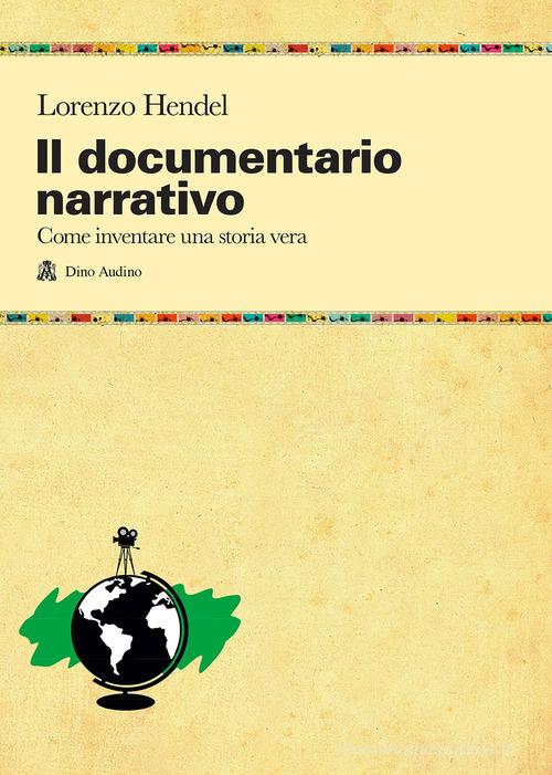 Il documentario narrativo. Come inventare una storia vera di Lorenzo Hendel edito da Audino