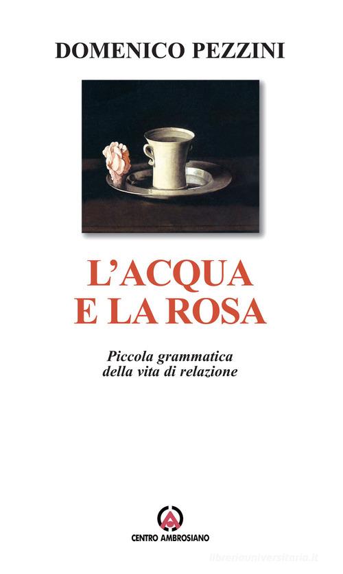 L' acqua e la rosa. Piccola grammatica della vita di relazione di Domenico Pezzini edito da Centro Ambrosiano