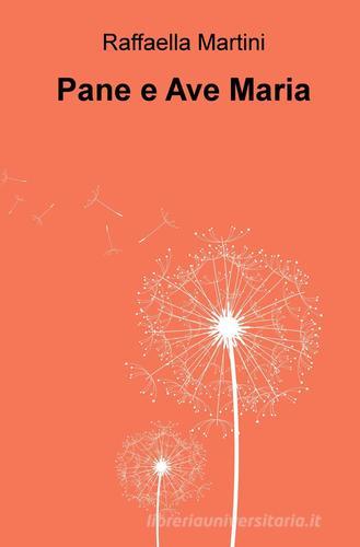 Pane e Ave Maria di Raffaella Martini edito da Pubblicato dall'Autore
