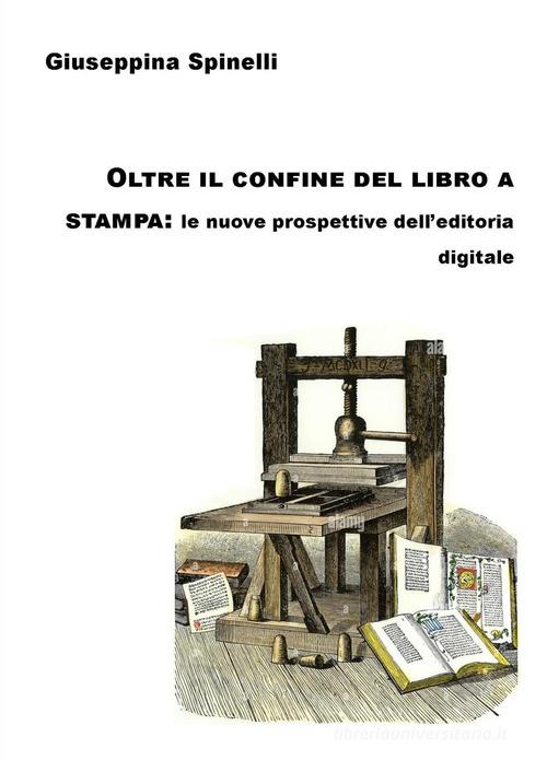 Oltre il confine del libro a stampa: le nuove prospettive dell'editoria digitale di Spinelli Giuseppina edito da ilmiolibro self publishing